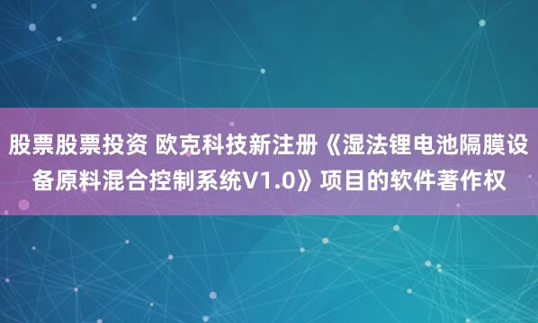 股票股票投资 欧克科技新注册《湿法锂电池隔膜设备原料混合控制系统V1.0》项目的软件著作权