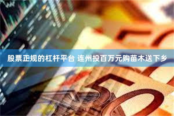 股票正规的杠杆平台 连州投百万元购苗木送下乡