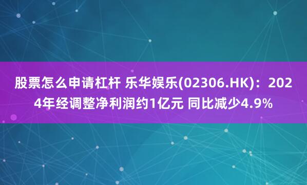 股票怎么申请杠杆 乐华娱乐(02306.HK)：2024年经调整净利润约1亿元 同比减少4.9%
