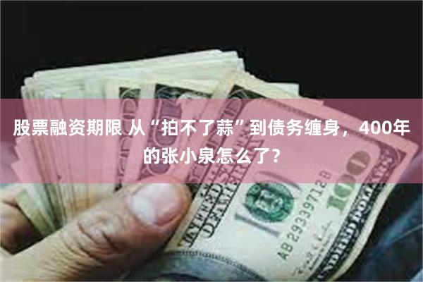 股票融资期限 从“拍不了蒜”到债务缠身，400年的张小泉怎么了？