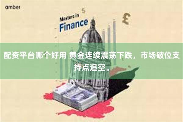 配资平台哪个好用 黄金连续震荡下跌，市场破位支持点追空。
