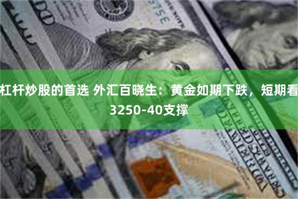 杠杆炒股的首选 外汇百晓生：黄金如期下跌，短期看3250-40支撑