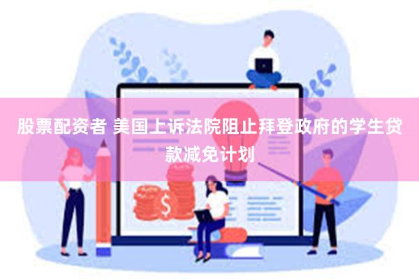 股票配资者 美国上诉法院阻止拜登政府的学生贷款减免计划