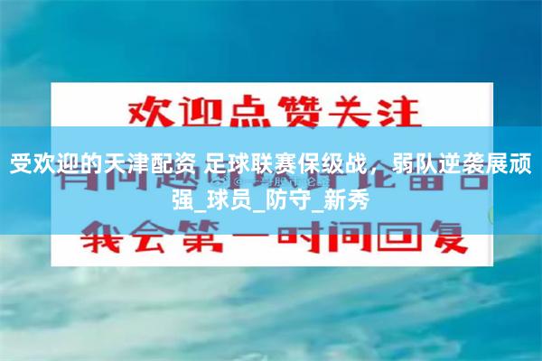 受欢迎的天津配资 足球联赛保级战，弱队逆袭展顽强_球员_防守_新秀