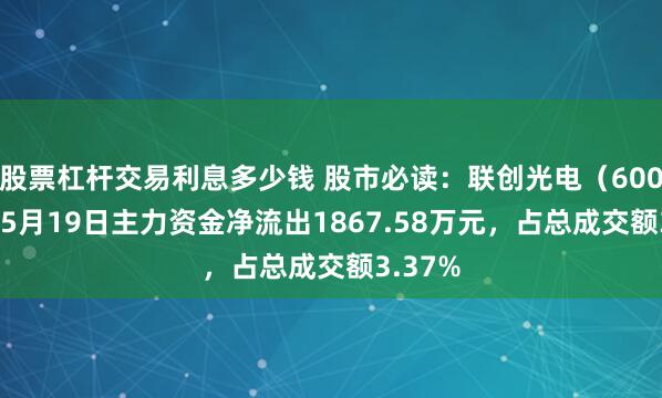 股票杠杆交易利息多少钱 股市必读：联创光电（600363）5月19日主力资金净流出1867.58万元，占总成交额3.37%