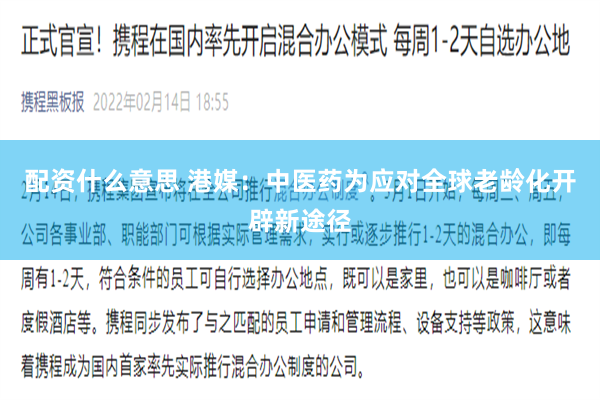 配资什么意思 港媒：中医药为应对全球老龄化开辟新途径