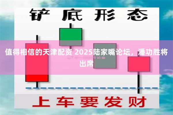 值得相信的天津配资 2025陆家嘴论坛，潘功胜将出席