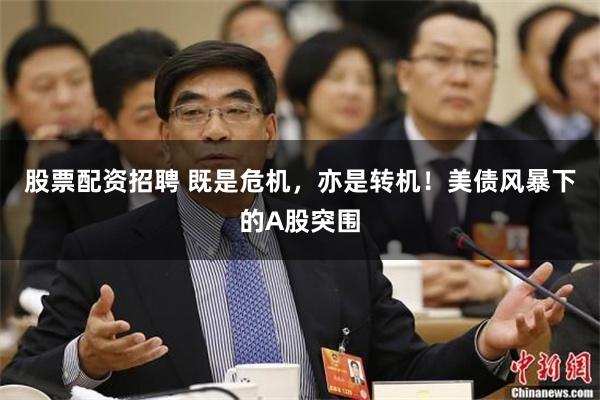 股票配资招聘 既是危机，亦是转机！美债风暴下的A股突围