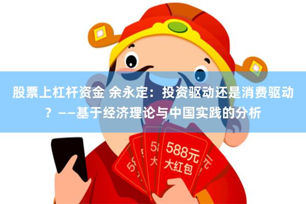 股票上杠杆资金 余永定：投资驱动还是消费驱动？——基于经济理论与中国实践的分析