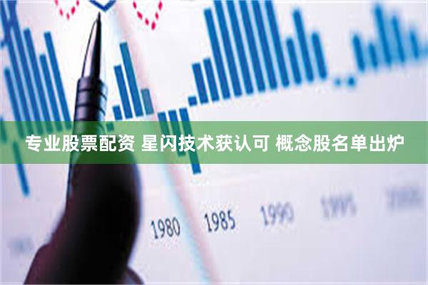 专业股票配资 星闪技术获认可 概念股名单出炉