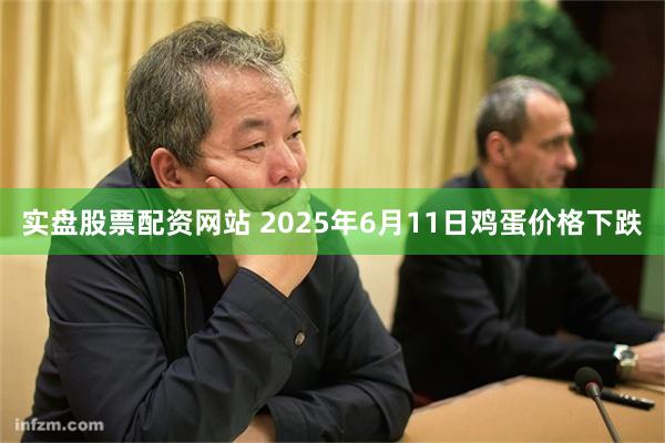 实盘股票配资网站 2025年6月11日鸡蛋价格下跌