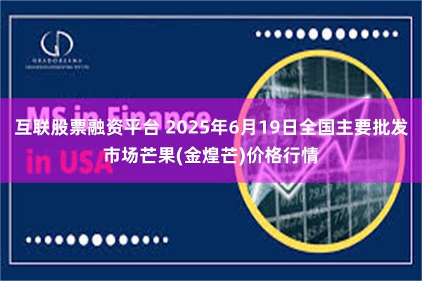 互联股票融资平台 2025年6月19日全国主要批发市场芒果(金煌芒)价格行情