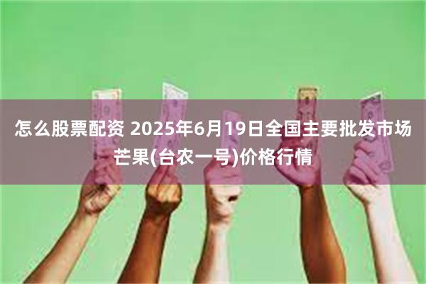 怎么股票配资 2025年6月19日全国主要批发市场芒果(台农一号)价格行情