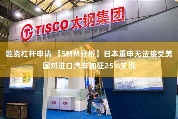 融资杠杆申请 【SMM分析】日本重申无法接受美国对进口汽车加征25%关税